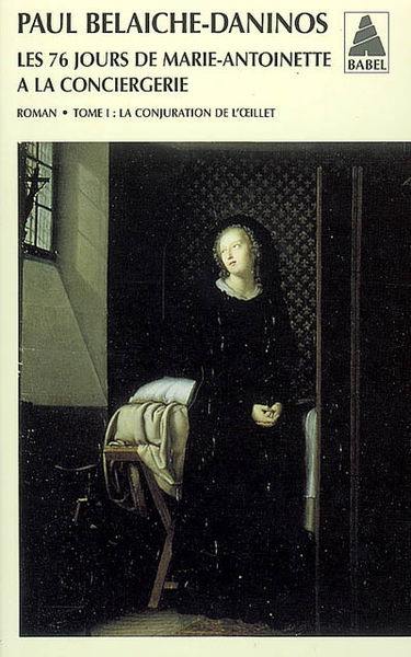 Les 76 jours de Marie-Antoinette à la Conciergerie. Vol. 1. La conjuration de l'oeillet