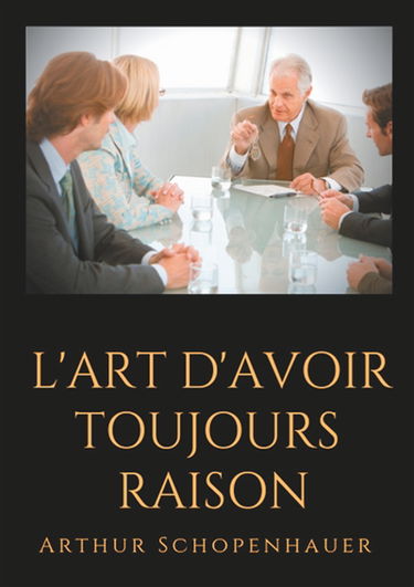 L'Art d'avoir toujours raison : un essai de dialectique éristique