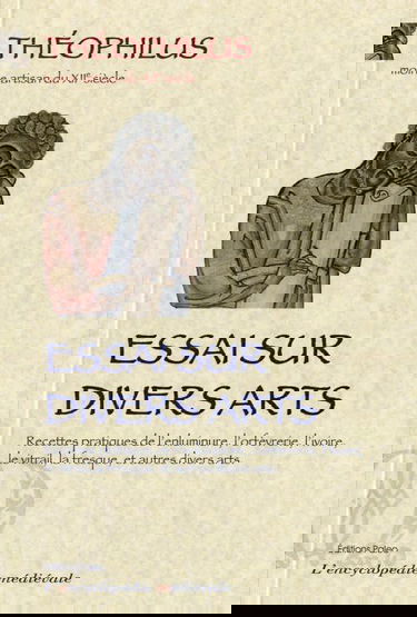 Essai sur divers arts : recettes pratiques de l'enluminure, l'orfèvrerie, l'ivoire, le vitrail, la fresque, et autres divers arts