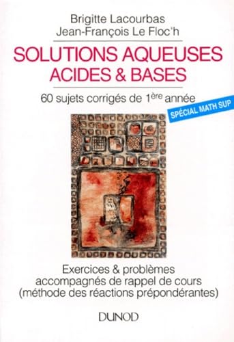 Solutions aqueuses acides et bases : 60 exercices et problèmes corrigés de chimie des solutions..., programme de math sup et DEUG A1