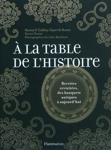 A la table de l'histoire : recettes revisitées, des banquets antiques à aujourd'hui