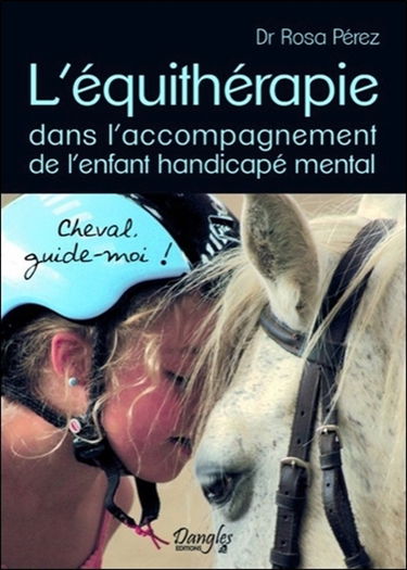 L'équithérapie : dans l'accompagnement de l'enfant handicapé mental : cheval, guide-moi !