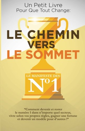 Le Chemin Vers Le Sommet: Comment devenir et rester le numéro un dans n’importe quel secteur, vivre selon vos règles, gagner une fortune et devenir un modèle pour d’autres !