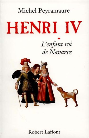Henri IV. Vol. 1. L'enfant roi de Navarre