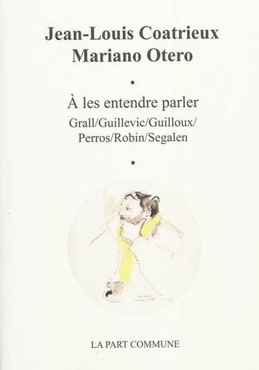 A les entendre parler : Grall, Guillevic, Guilloux, Perros, Robin, Segalen