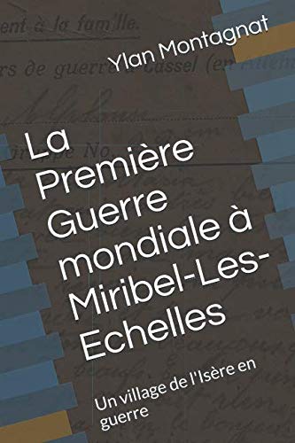 La Première Guerre mondiale à Miribel-Les-Echelles: Un village de l'Isère en guerre