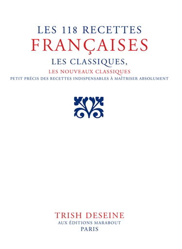 Les 118 recettes françaises : les classiques, les nouveaux classiques : petit précis des 118 indispensables à maîtriser absolument