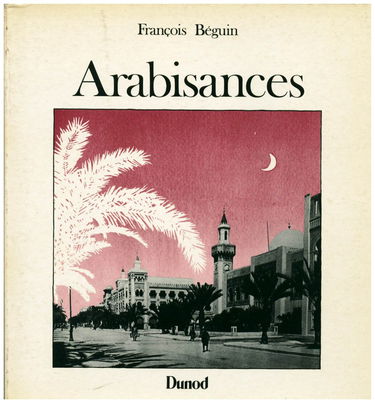 Arabisances : décor architectural et tracé urbain en Afrique du Nord, 1830-1950