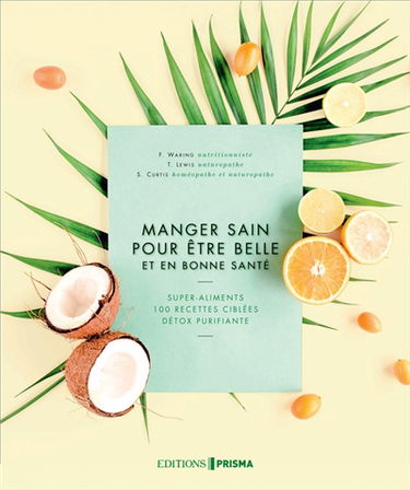 Manger sain pour être belle et en bonne santé : super-aliments, 100 recettes ciblées, détox purifiante