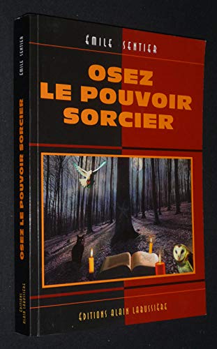Osez le pouvoir sorcier : C'est le pouvoir qui est en vous, le pouvoir qui est vous, l'exaltation de vos énergies psychiques
