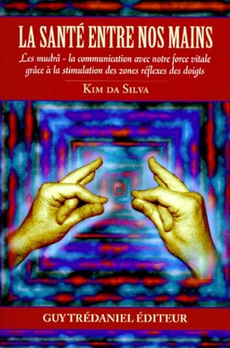 La santé entre nos mains : les mudrâ : la communication avec notre force vitale grâce à la stimulation des zones réflexes des doigts