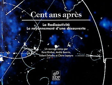 Cent ans après, la radioactivité, le rayonnement d'une découverte