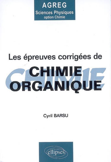 Les épreuves corrigées de chimie organique : agrégation sciences physiques, option chimie