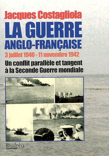 Couverture de La guerre anglo-française, 3 juillet 1940-11 novembre 1942 : un conflit parallèle et tangent à la Seconde Guerre mondiale par Jacques Costagliola