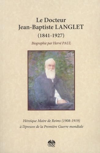 Docteur Jean Baptiste Langlet (1841-1927): Héroïque maire de Reims à l'épreuve de la Première guerre mondiale