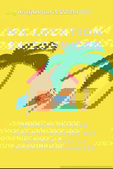 Ma location saisonnière - Comment acheter, gérer et générer des revenus avec la location saisonnière: Le guide pratique pour débuter en immobilier et en location saisonnière