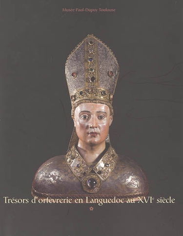 Trésors d'orfèvrerie : en Languedoc au XVIe siècle : exposition organisée au Musée Paul-Dupuy de Toulouse du 17 novembre 2005 au 20 février 2006