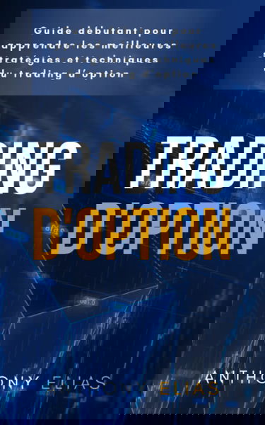 TRADING D’OPTION: Guide débutant pour apprendre les meilleurs stratégies et techniques du trading d’option