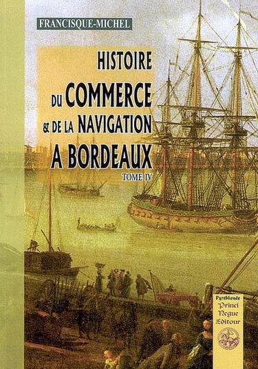 Histoire du commerce et de la navigation à Bordeaux : principalement sous l'administration anglaise. Vol. 4