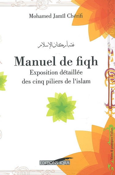 Couverture de Manuel de fiqh : exposition détaillée des cinq piliers de l'islam selon l'école hanafite