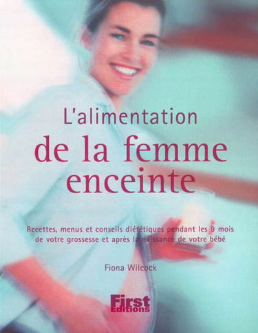 L'alimentation de la femme enceinte : recettes, menus et conseils diététiques pendant les 9 mois de votre grossesse et après la naissance de votre bébé