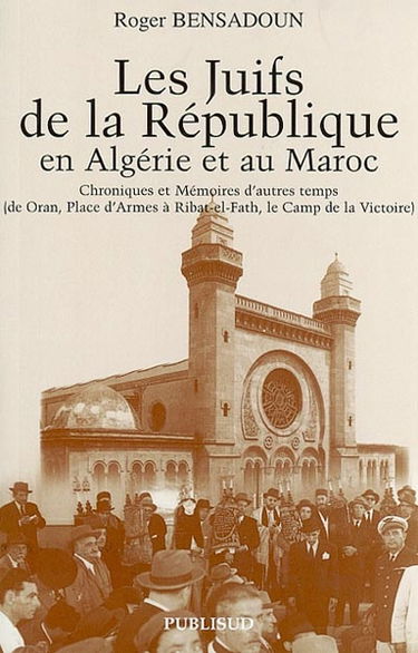 Les juifs de la République en Algérie et au Maroc : chroniques et mémoires d'autres temps, de Oran, place d'Armes à Ribat-el-Fath, le camp de la Victoire