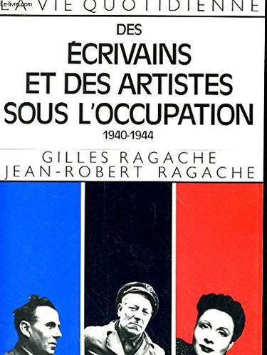 La Vie quotidienne des écrivains et des artistes sous l'Occupation : 1940-1944