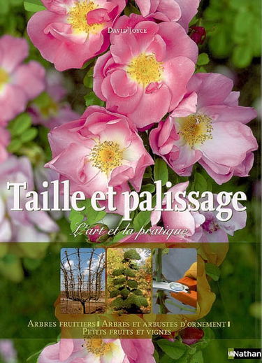 Taille et palissage : l'art et la pratique : arbres fruitiers, arbres et arbustes d'ornement, petits fruits et vignes