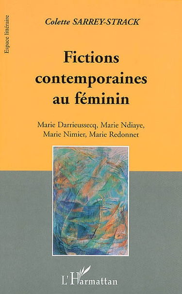 Fictions contemporaines au féminin : Marie Darrieussecq, Marie Ndiaye, Marie Nimier, Marie Redonnet