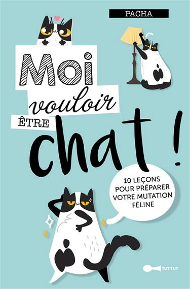 Moi vouloir être chat ! : 10 leçons pour préparer votre mutation féline