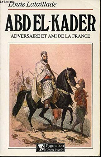 Abd El-Kader : adversaire et ami de la France 1808-1883