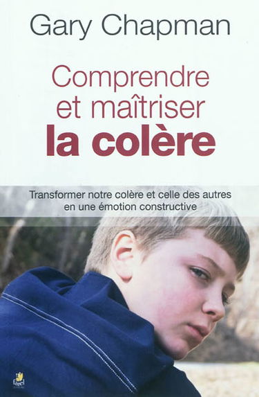 Comprendre et maîtriser la colère : transformer notre colère et celle des autres en une émotion constructive