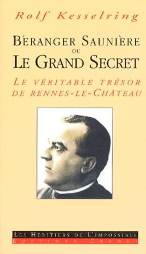Beranger Saunières ou Le grand secret : le véritable trésor de Rennes-le-Château