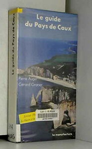 Le guide du pays de caux / etretat, fecamp, dieppe, le havre et la route des abbayes