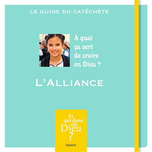 L'Alliance : à quoi ça sert de croire en Dieu ? : le guide du catéchète