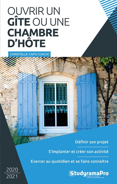 Ouvrir un gîte ou une chambre d'hôte : 2020-2021 : définir son projet, s'implanter et créer son activité, exercer au quotidien et se faire connaître