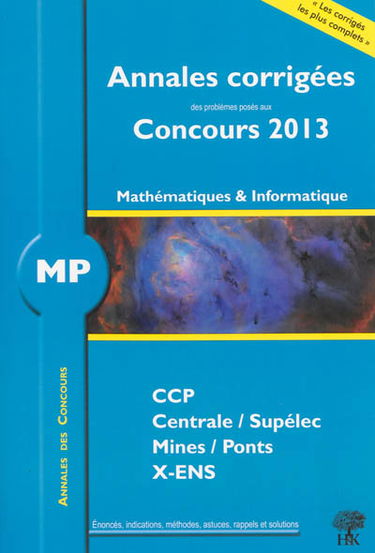 Mathématiques et informatique MP : annales corrigées des problèmes posés aux concours 2013 : CCP, Centrale-Supélec, Mines-Ponts, X-ENS