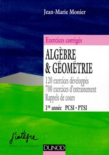 Algèbre et géométrie, PCSI, PTSI 1re année : 120 exercices développés, 700 exercices d'entraînement, rappels de cours : exercices corrigés de mathématiques