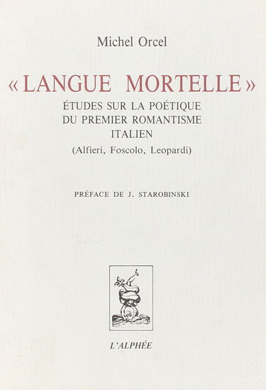 Langue mortelle : Etudes sur la Poétique du Premier Romantisme Italien (Alfieri, Foscolo,Leopardi)