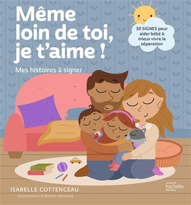 Couverture de Même loin de toi, je t'aime ! : mes histoires à signer : 30 signes pour aider bébé à mieux vivre la séparation