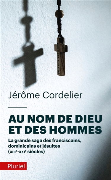 Au nom de Dieu et des hommes : la grande saga des franciscains, dominicains et jésuites : XIIIe-XXIe siècles