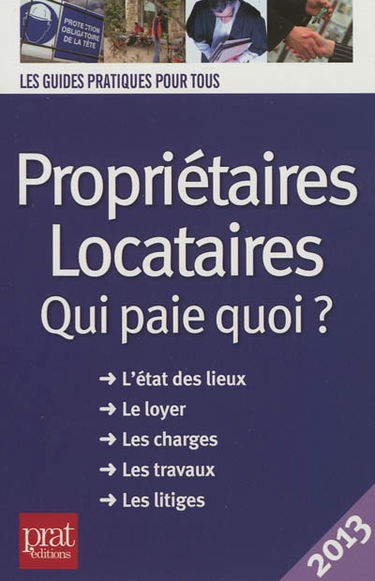 Propriétaires, locataires : qui paie quoi ? l'état des lieux, le loyer, les charges, les travaux, les litiges : 2013