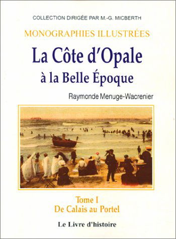 La Côte d'Opale à la Belle Epoque. Vol. 1. De Calais au Portel