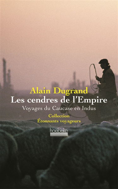 Les cendres de l'Empire : voyages du Caucase en Indus