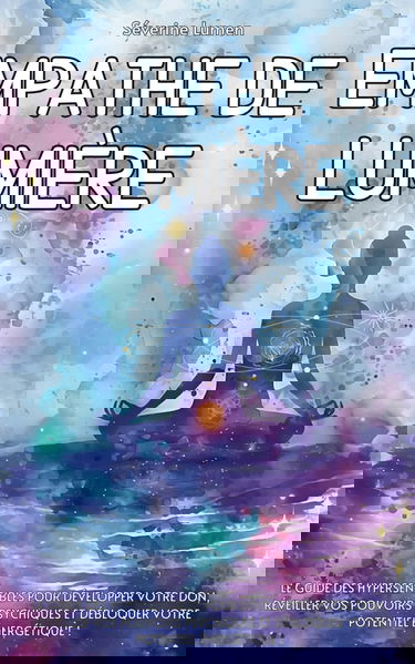 Empathe de Lumière: Le guide des hypersensibles pour développer votre don, réveiller vos pouvoirs psychiques et débloquer votre potentiel énergétique !