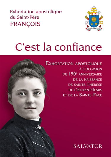 C'est la confiance : exhortation apostolique sur la confiance en l'amour miséricordieux de Dieu à l'occasion du 150e anniversaire de la naissance de sainte Thérèse de l'Enfant-Jésus et de la Sainte-Face : exhortation apostolique du Saint-Père François