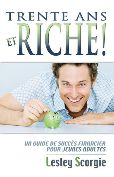 Trente ans et riche ! : un guide de succès financier pour jeunes adultes