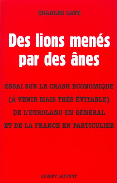 Des lions menés par des ânes : essai sur le crash économique (à venir mais très évitable) de l'Euroland en général et de la France en particulier
