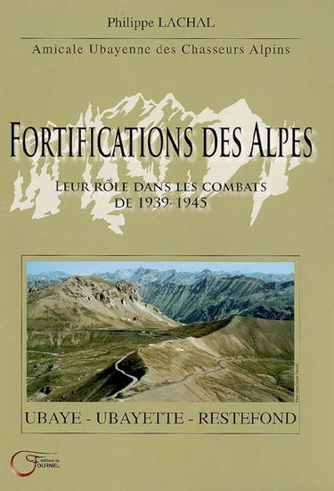 Fortifications des Alpes : leur rôle dans les combats de 1939-1945 : Ubaye, Ubayette, Restefond