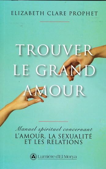 Trouver le grand amour : manuel spirituel concernant l'amour, la sexualité et les relations